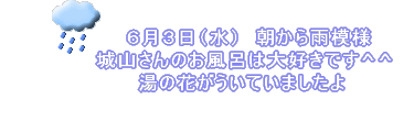 　　　　　　　　朝から雨模様 　　　　　   城山さんのお風呂は大好きです^^ 　　　　　　湯の花がういていましたよ   