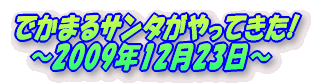 でかまるサンタがやってきた! 　～2009年12月23日～ 