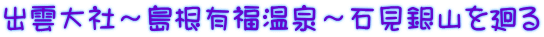 出雲大社～島根有福温泉～石見銀山を廻る